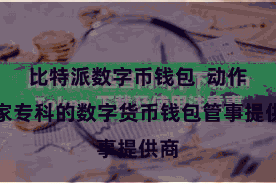比特派数字币钱包 动作一家专科的数字货币钱包管事提供商
