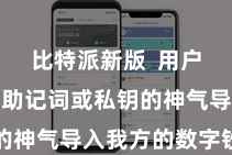比特派新版 用户不错通过助记词或私钥的神气导入我方的数字钞票