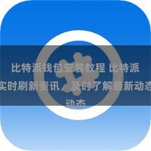 比特派钱包安装教程 比特派实时刷新资讯，及时了解最新动态