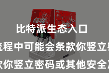 比特派生态入口  在装配流程中可能会条款你竖立密码或其他安全次序