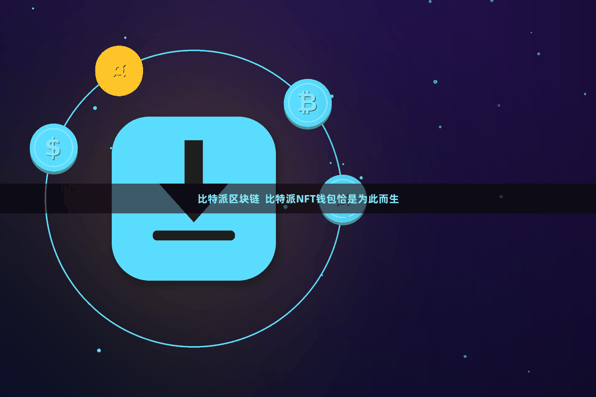 比特派区块链  比特派NFT钱包恰是为此而生