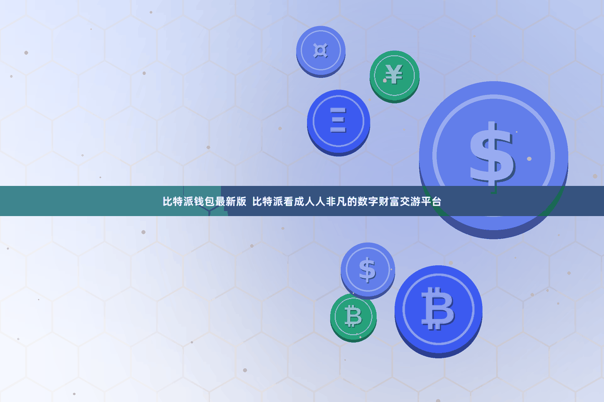 比特派钱包最新版  比特派看成人人非凡的数字财富交游平台